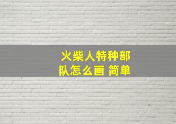 火柴人特种部队怎么画 简单